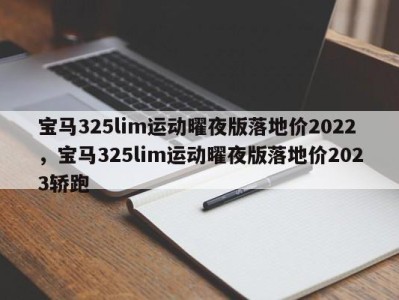 宝马325lim运动曜夜版落地价2022，宝马325lim运动曜夜版落地价2023轿跑