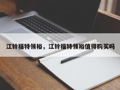 江铃福特领裕，江铃福特领裕值得购买吗