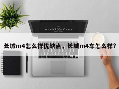 长城m4怎么样优缺点，长城m4车怎么样?