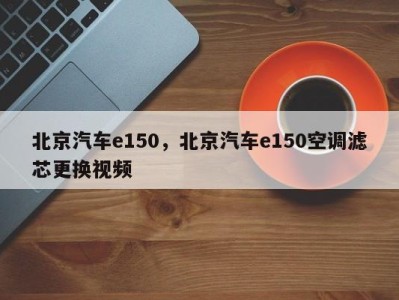 北京汽车e150，北京汽车e150空调滤芯更换视频