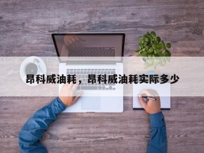 昂科威油耗，昂科威油耗实际多少