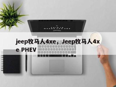 jeep牧马人4xe，Jeep牧马人4xe PHEV