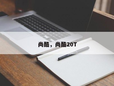 尚酷，尚酷20T