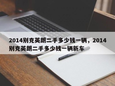 2014别克英朗二手多少钱一辆，2014别克英朗二手多少钱一辆新车