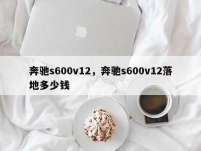 奔驰s600v12，奔驰s600v12落地多少钱