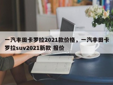 一汽丰田卡罗拉2021款价格，一汽丰田卡罗拉suv2021新款 报价