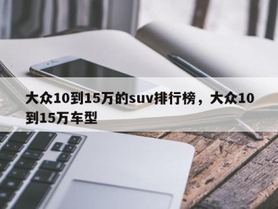 大众10到15万的suv排行榜，大众10到15万车型