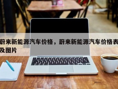 蔚来新能源汽车价格，蔚来新能源汽车价格表及图片