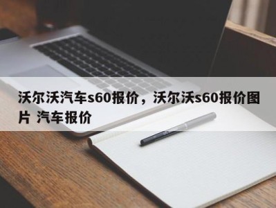 沃尔沃汽车s60报价，沃尔沃s60报价图片 汽车报价