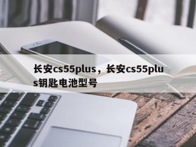 长安cs55plus，长安cs55plus钥匙电池型号