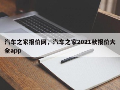 汽车之家报价网，汽车之家2021款报价大全app