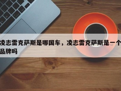 凌志雷克萨斯是哪国车，凌志雷克萨斯是一个品牌吗