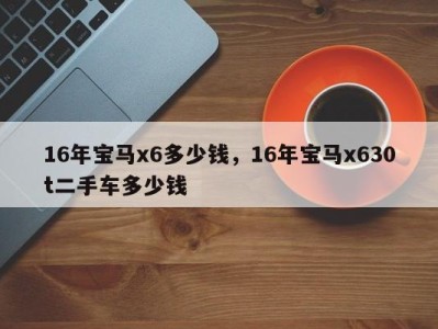 16年宝马x6多少钱，16年宝马x630t二手车多少钱