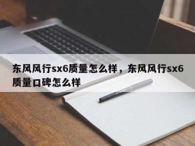 东风风行sx6质量怎么样，东风风行sx6质量口碑怎么样