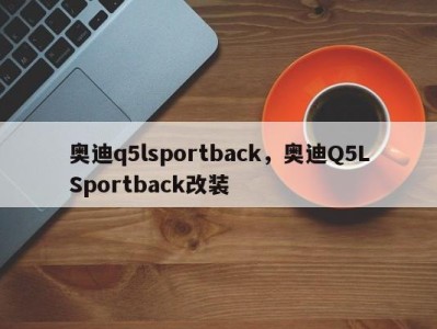 奥迪q5lsportback，奥迪Q5LSportback改装