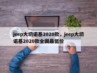 jeep大切诺基2020款，jeep大切诺基2020款全国最低价