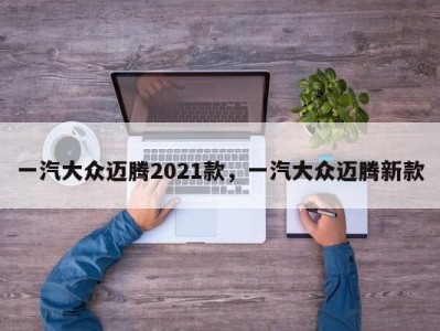 一汽大众迈腾2021款，一汽大众迈腾新款