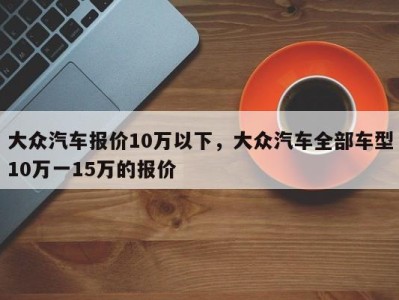 大众汽车报价10万以下，大众汽车全部车型10万一15万的报价