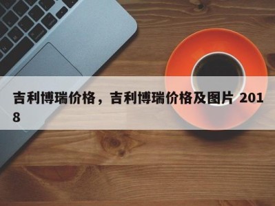 吉利博瑞价格，吉利博瑞价格及图片 2018