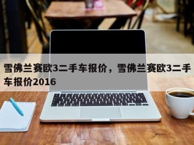 雪佛兰赛欧3二手车报价，雪佛兰赛欧3二手车报价2016