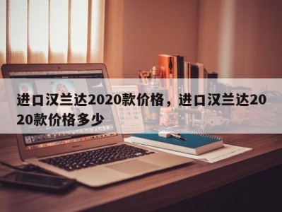 进口汉兰达2020款价格，进口汉兰达2020款价格多少