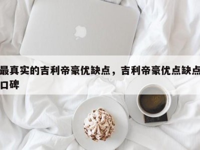 最真实的吉利帝豪优缺点，吉利帝豪优点缺点口碑