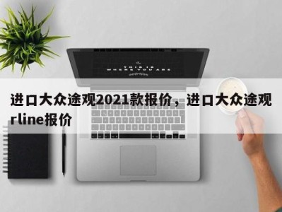 进口大众途观2021款报价，进口大众途观rline报价