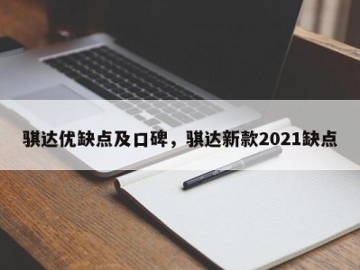 骐达优缺点及口碑，骐达新款2021缺点