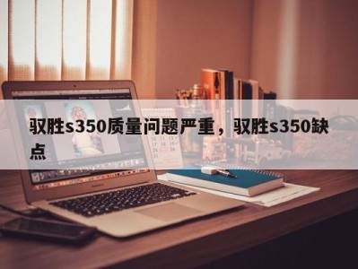 驭胜s350质量问题严重，驭胜s350缺点