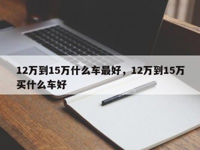 12万到15万什么车最好，12万到15万买什么车好