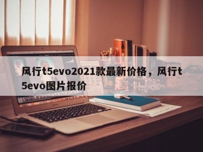 风行t5evo2021款最新价格，风行t5evo图片报价