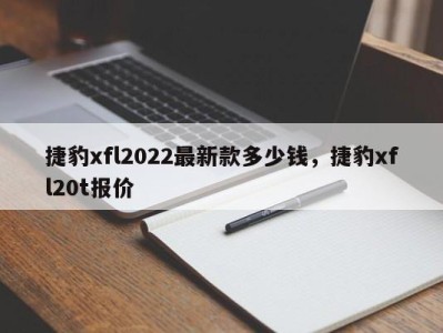 捷豹xfl2022最新款多少钱，捷豹xfl20t报价