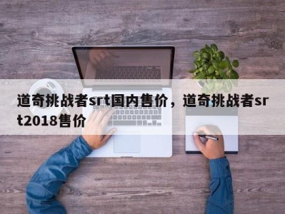 道奇挑战者srt国内售价，道奇挑战者srt2018售价