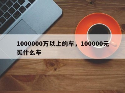 1000000万以上的车，100000元买什么车