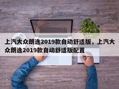 上汽大众朗逸2019款自动舒适版，上汽大众朗逸2019款自动舒适版配置