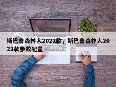 斯巴鲁森林人2022款，斯巴鲁森林人2022款参数配置