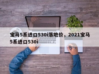 宝马5系进口530i落地价，2021宝马5系进口530i