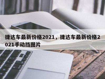 捷达车最新价格2021，捷达车最新价格2021手动挡图片