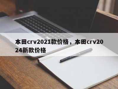 本田crv2021款价格，本田crv2024新款价格