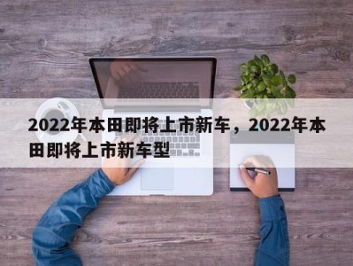 2022年本田即将上市新车，2022年本田即将上市新车型