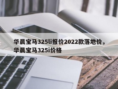 华晨宝马325li报价2022款落地价，华晨宝马325i价格