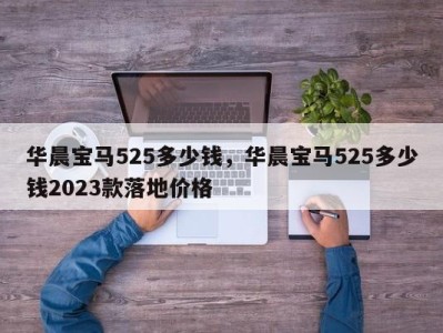 华晨宝马525多少钱，华晨宝马525多少钱2023款落地价格