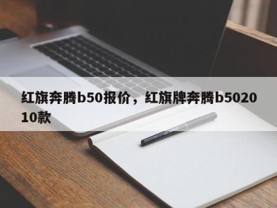 红旗奔腾b50报价，红旗牌奔腾b502010款