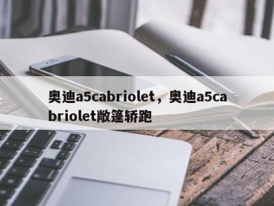 奥迪a5cabriolet，奥迪a5cabriolet敞篷轿跑