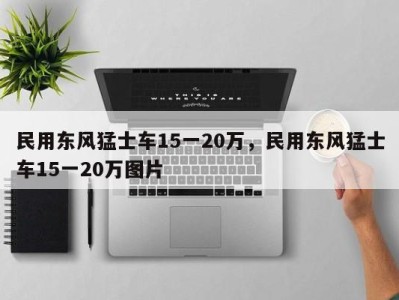 民用东风猛士车15一20万，民用东风猛士车15一20万图片