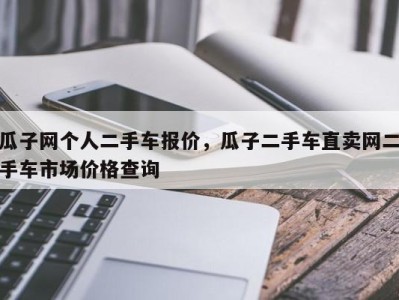 瓜子网个人二手车报价，瓜子二手车直卖网二手车市场价格查询