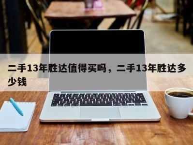 二手13年胜达值得买吗，二手13年胜达多少钱