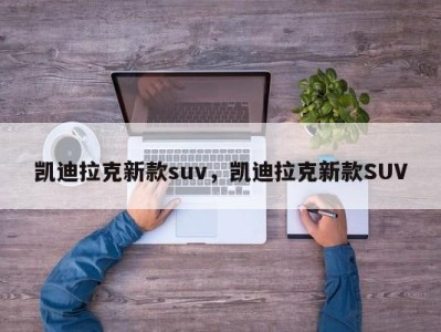 凯迪拉克新款suv，凯迪拉克新款SUV