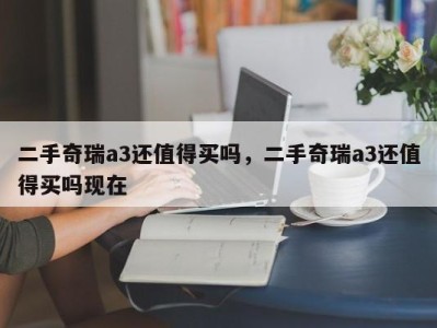 二手奇瑞a3还值得买吗，二手奇瑞a3还值得买吗现在