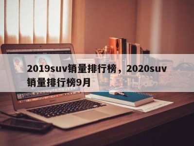 2019suv销量排行榜，2020suv销量排行榜9月